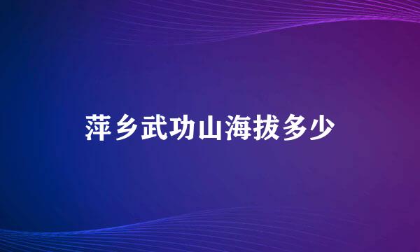 萍乡武功山海拔多少