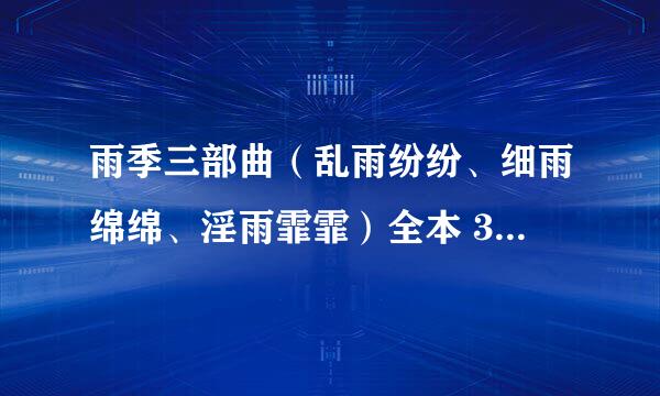 雨季三部曲（乱雨纷纷、细雨绵绵、淫雨霏霏）全本 3418能放一下吗