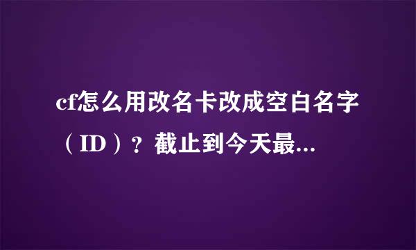 cf怎么用改名卡改成空白名字（ID）？截止到今天最新的方法...