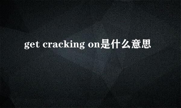 get cracking on是什么意思