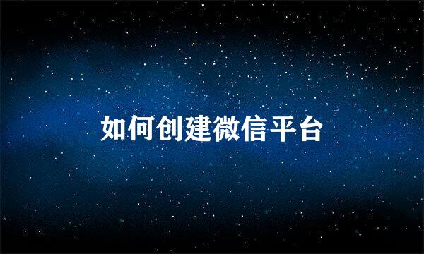 如何创建微信平台