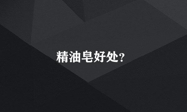 精油皂好处？