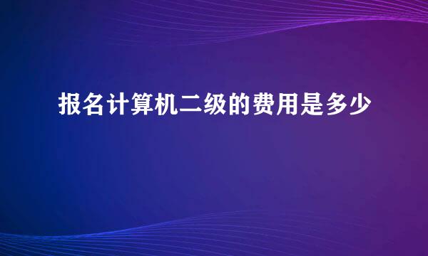 报名计算机二级的费用是多少