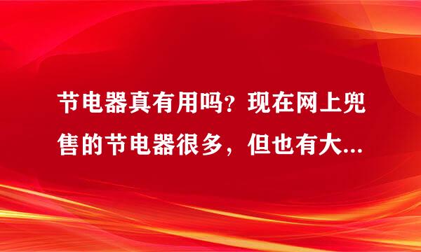 节电器真有用吗？现在网上兜售的节电器很多，但也有大量网友揭露是骗局，就是个大电容，无节能效果？