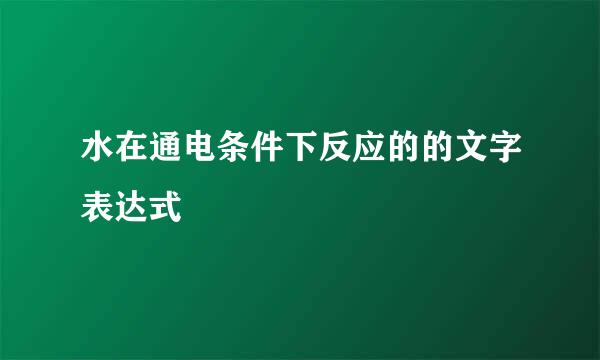 水在通电条件下反应的的文字表达式