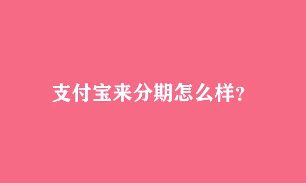 支付宝来分期怎么样？