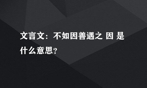 文言文：不如因善遇之 因 是什么意思？