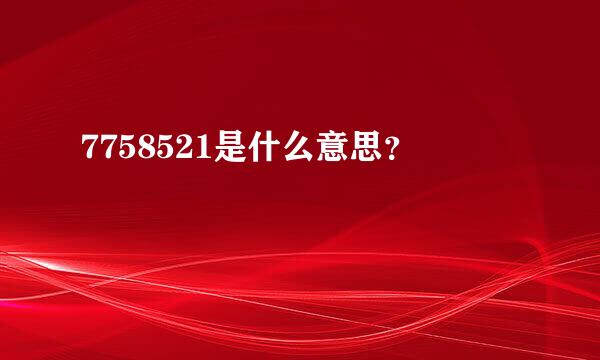 7758521是什么意思？