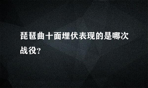 琵琶曲十面埋伏表现的是哪次战役？