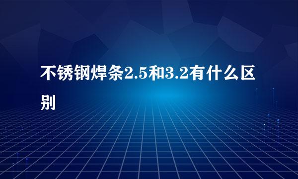 不锈钢焊条2.5和3.2有什么区别