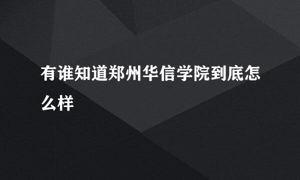 有谁知道郑州华信学院到底怎么样