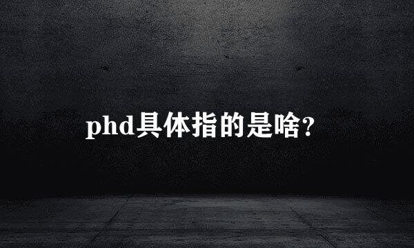 phd具体指的是啥？