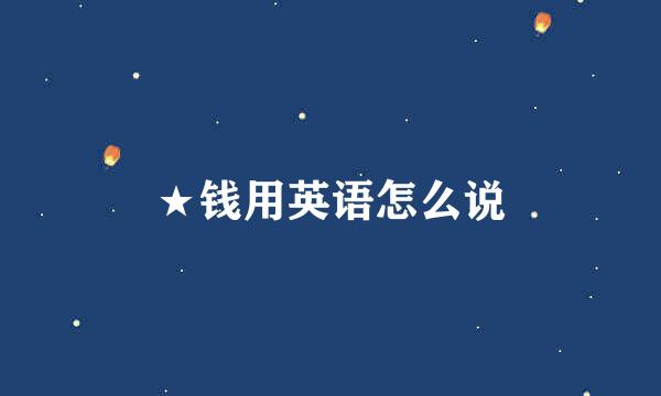 ★钱用英语怎么说