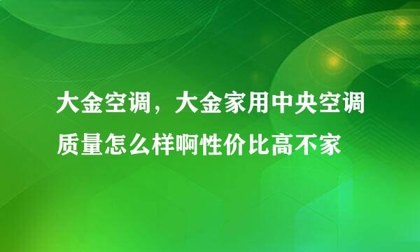 大金空调，大金家用中央空调质量怎么样啊性价比高不家