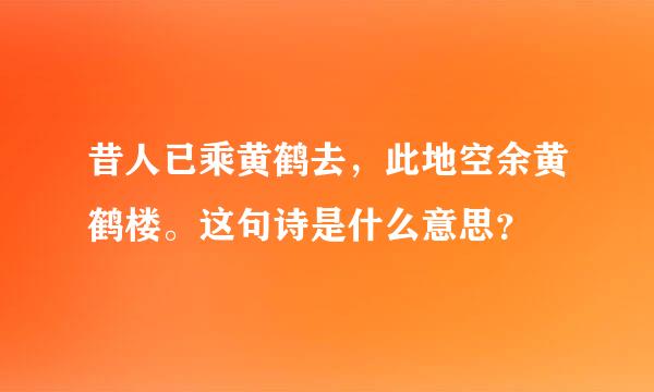 昔人已乘黄鹤去，此地空余黄鹤楼。这句诗是什么意思？