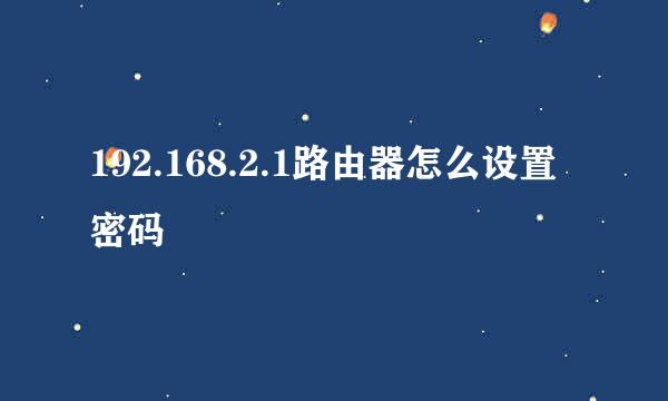 192.168.2.1路由器怎么设置密码