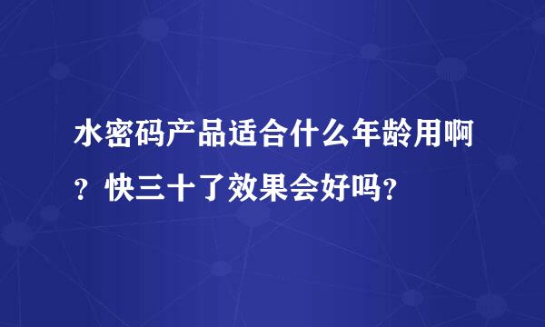 水密码产品适合什么年龄用啊？快三十了效果会好吗？