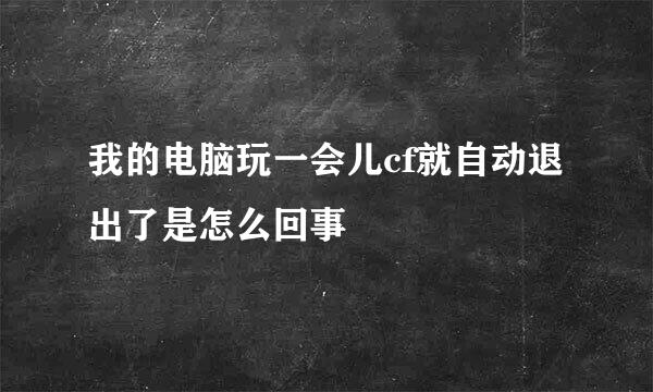 我的电脑玩一会儿cf就自动退出了是怎么回事