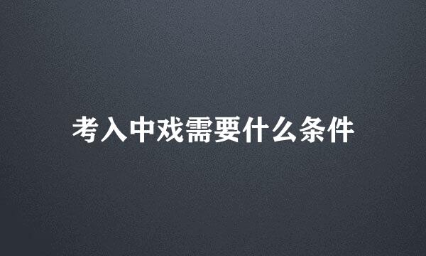 考入中戏需要什么条件