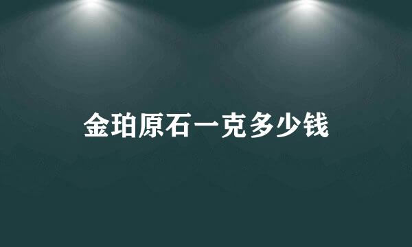 金珀原石一克多少钱