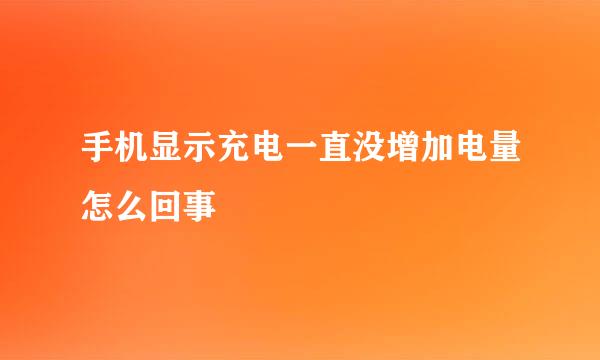 手机显示充电一直没增加电量怎么回事