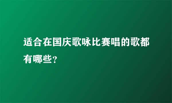 适合在国庆歌咏比赛唱的歌都有哪些？