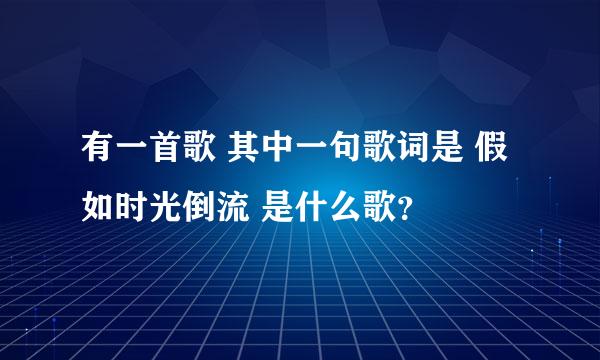 有一首歌 其中一句歌词是 假如时光倒流 是什么歌？