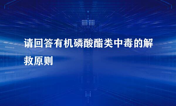 请回答有机磷酸酯类中毒的解救原则