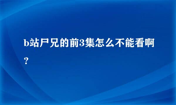 b站尸兄的前3集怎么不能看啊？