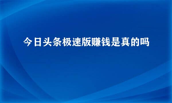 今日头条极速版赚钱是真的吗