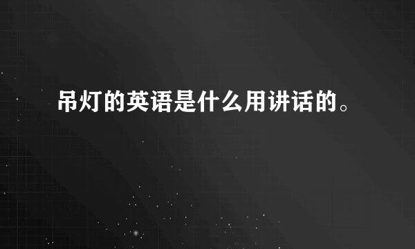 吊灯的英语是什么用讲话的。