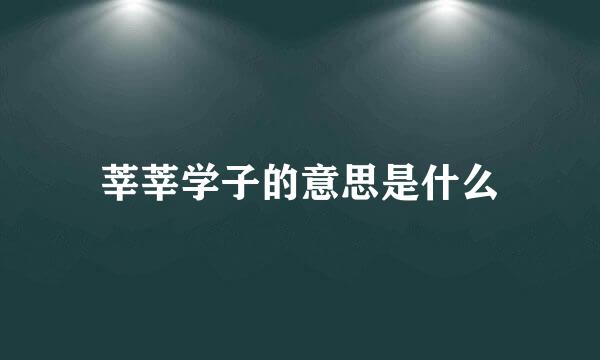 莘莘学子的意思是什么