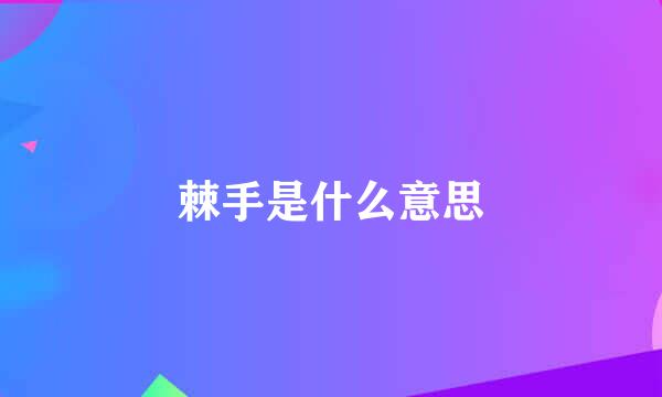 棘手是什么意思