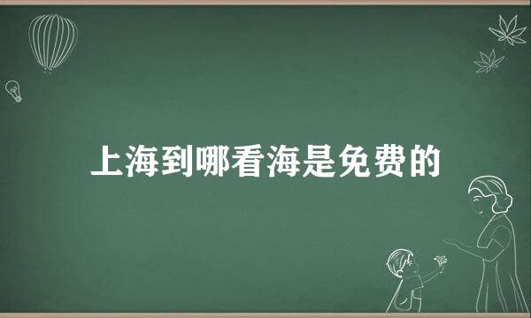 上海到哪看海是免费的