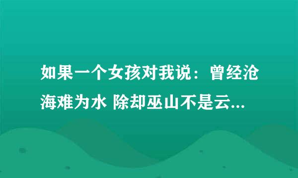 如果一个女孩对我说：曾经沧海难为水 除却巫山不是云，那么她是什么意思？