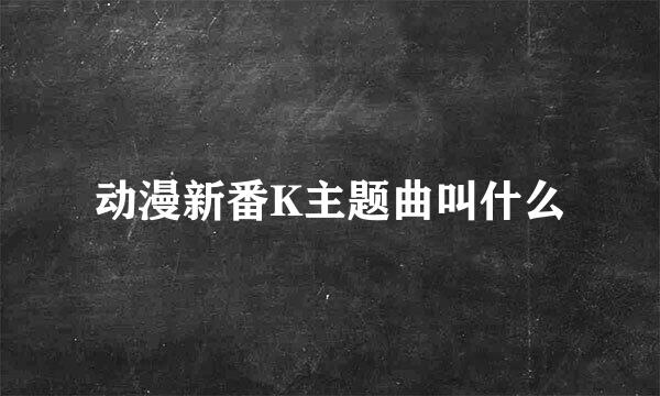 动漫新番K主题曲叫什么