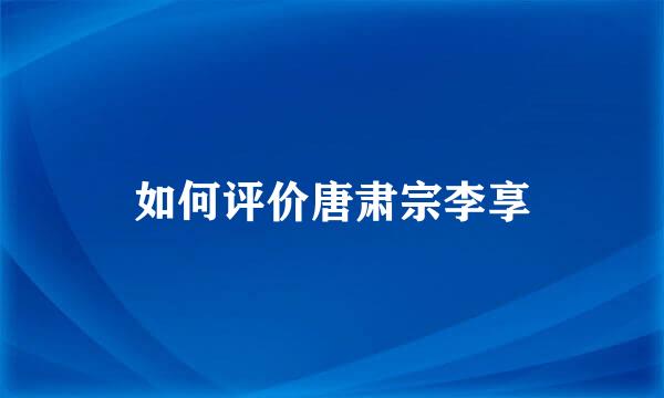 如何评价唐肃宗李享