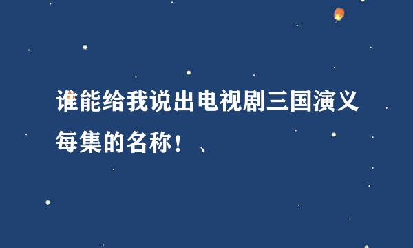 谁能给我说出电视剧三国演义每集的名称！、