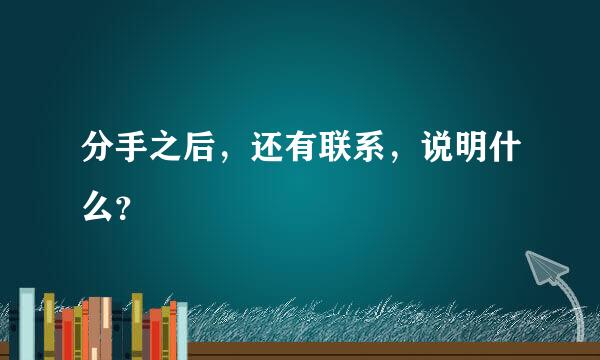 分手之后，还有联系，说明什么？