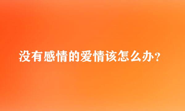 没有感情的爱情该怎么办？