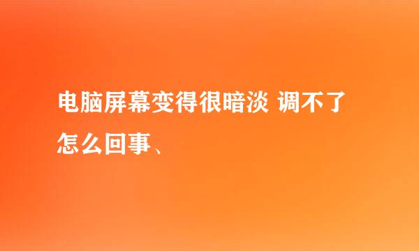 电脑屏幕变得很暗淡 调不了 怎么回事、