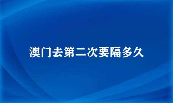 澳门去第二次要隔多久