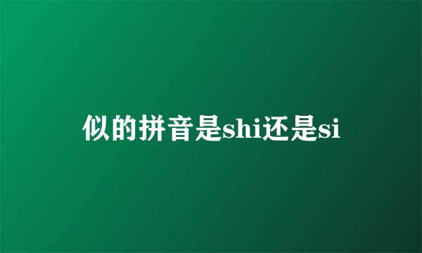 似的拼音是shi还是si