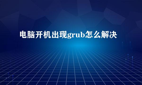 电脑开机出现grub怎么解决