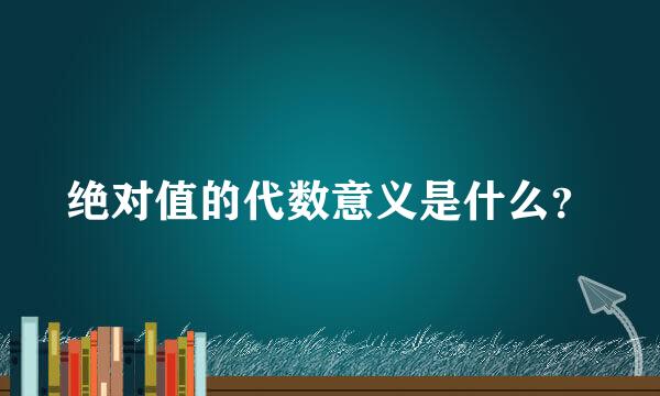 绝对值的代数意义是什么？