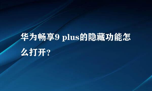 华为畅享9 plus的隐藏功能怎么打开？