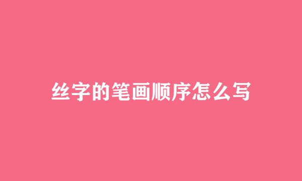 丝字的笔画顺序怎么写