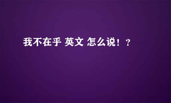 我不在乎 英文 怎么说！？