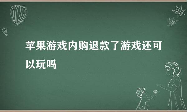 苹果游戏内购退款了游戏还可以玩吗