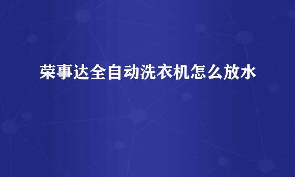 荣事达全自动洗衣机怎么放水